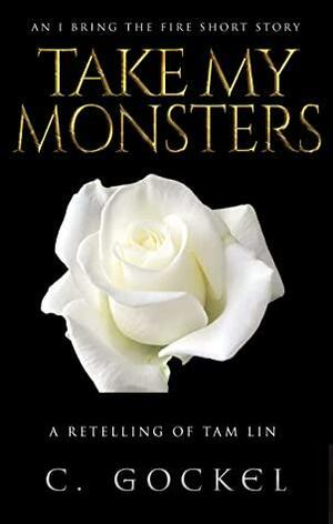 Take My Monsters: An I Bring the Fire Short Story : A Retelling of Tam Lin by C. Gockel