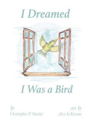 I Dreamed I Was a Bird by Christopher P. Stanley