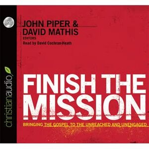 Finish the Mission: Bringing the Gospel to the Unreached and Unengaged by John Piper