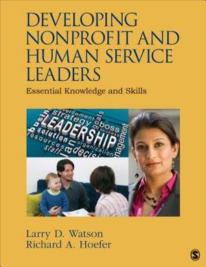 Developing Nonprofit and Human Service Leaders: Essential Knowledge and Skills by Larry D. Watson, Richard A. Hoefer