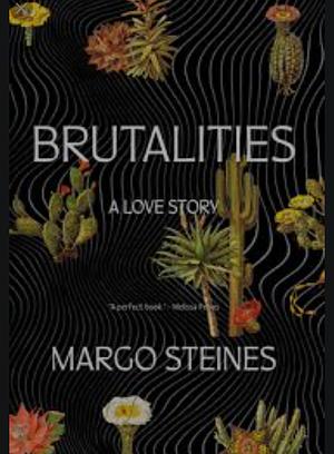 Brutalities: A Love Story by Margo Steines