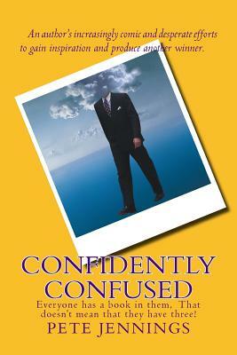 Confidently Confused: Everyone has a book in them, Not everyone has three! by Pete Jennings
