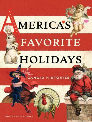 America's Favorite Holidays: Candid Histories by Bruce David Forbes