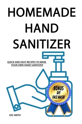 Homemade Hand Sanitizer: Quick And Easy Recipes To Make Your Own Hand Sanitizer (For Everyone) by Joe Smith