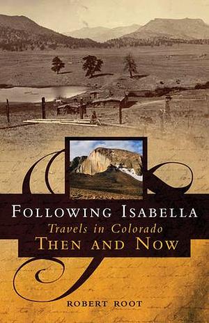 Following Isabella: Travels in Colorado Then and Now by Robert L. Root Jr., Robert L. Root Jr.