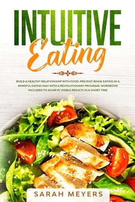 Intuitive Eating: Build a Healthy Relationship with Food. Prevent Binge Eating in a Mindful Eating Way with a Revolutionary Program. Wor by Sarah Meyers