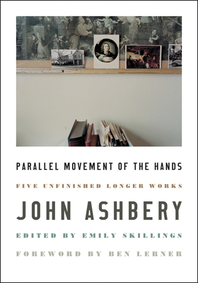 Parallel Movement of the Hands: Five Unfinished Longer Works by John Ashbery