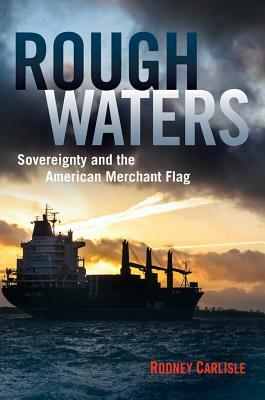 Rough Waters: Sovereignty and the American Merchant Flag by Rodney P. Carlisle