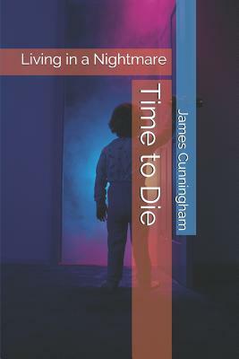 Time to Die: Living in a Nightmare by James Cunningham