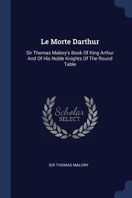 Le Morte Darthur: Sir Thomas Malory's Book of King Arthur and of His Noble Knights of the Round Table by Thomas Malory