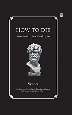 How to Die: Sebuah Panduan Klasik Menjelang Ajal by James S. Romm, Daniel Santosa, Lucius Annaeus Seneca