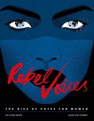 Rebel Voices : The Rise of Votes for Women by Louise K. Stewart