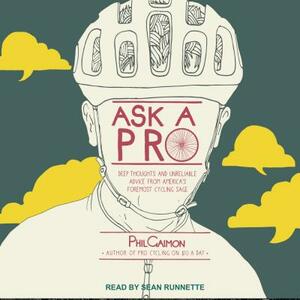 Ask a Pro: Deep Thoughts and Unreliable Advice from America's Foremost Cycling Sage by Phil Gaimon