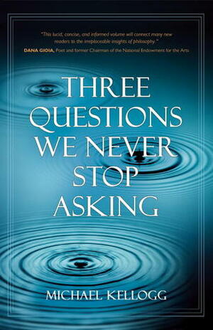 Three Questions We Never Stop Asking by Michael Kellogg