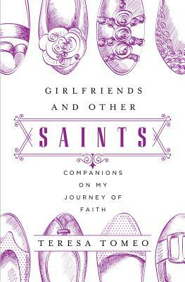 Girlfriends and Other Saints: Companions on My Journey of Faith by Teresa Tomeo