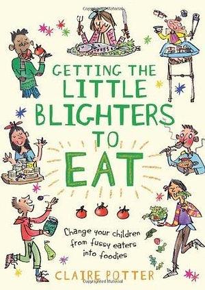 Getting the Little Blighters to Eat: Change your children from fussy eaters into foodies by Claire Potter, Claire Potter