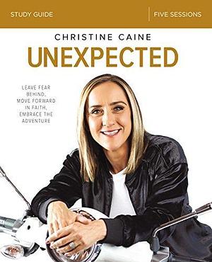 Unexpected Bible Study Guide: Leave Fear Behind, Move Forward in Faith, Embrace the Adventure by Christine Caine, Christine Caine