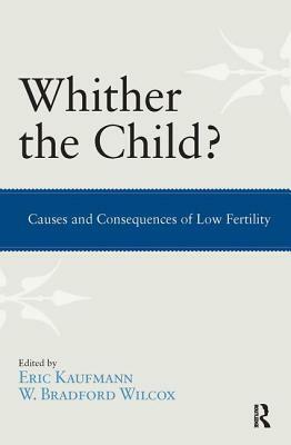Whither the Child?: Causes and Consequences of Low Fertility by Eric P. Kaufmann, W. Bradford Wilcox