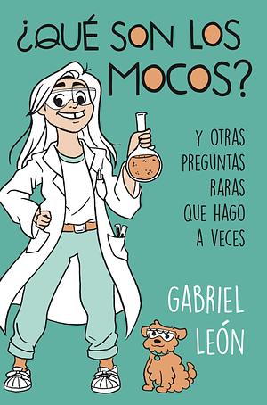 ¿Qué son los mocos?: Y otras preguntas raras que hago a veces by Gabriel León