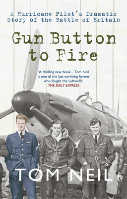 Gun Button to Fire: A Hurricane Pilot's Dramatic Story of the Battle of Britain by Tom Neil