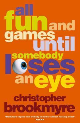 All Fun And Games Until Somebody Loses An Eye by Christopher Brookmyre