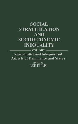 Social Stratification and Socioeconomic Inequality: Volume 2: Reproductive and Interpersonal Aspects of Dominance and Status by Lee Ellis