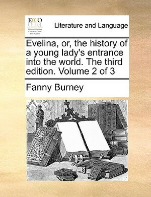 Evelina, Or, the History of a Young Lady's Entrance Into the World. the Third Edition. Volume 2 of 3 by Frances Burney