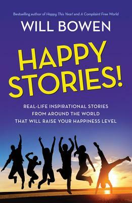 Happy Stories!: Real-Life Inspirational Stories from Around the World That Will Raise Your Happiness Level by Will Bowen