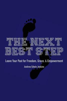 The Next Best Step: Leave Your Past for Freedom, Grace, & Empowerment by Andrew Edwin Jenkins