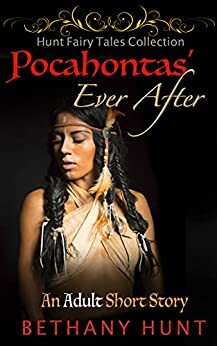 Pocahontas' Ever After: Adult Fairy Tales Short Story (Hunt EVER AFTER Adult Fairy Tales Collection Book 7) by Bethany Hunt