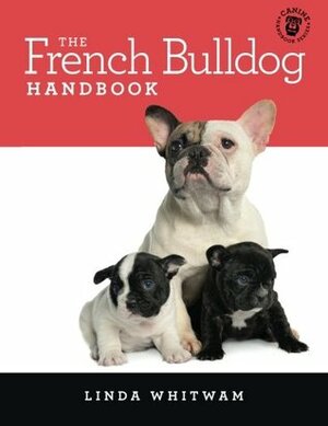 The French Bulldog Handbook: The Essential Guide for New and Prospective French Bulldog Owners by Linda Whitwam