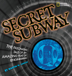 Secret Subway: The Fascinating Tale of an Amazing Feat of Engineering by Martin W. Sandler