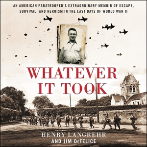 Whatever It Took: An American Paratrooper's Extraordinary Memoir of Escape, Survival, and Heroism in the Last Days of World War II by Jim DeFelice