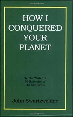 How I Conquered Your Planet by John Swartzwelder