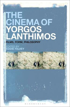 The Cinema of Yorgos Ianthimos: Films, Form, Philosophy by Eddie Falvey