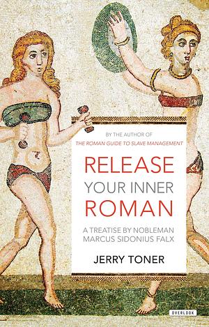 Release Your Inner Roman: A Treatise by Marcus Sidonius Falx by Jerry Toner