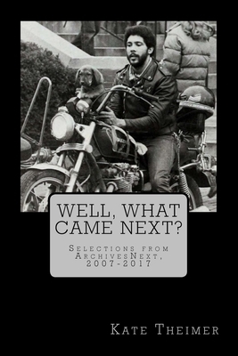 Well, What Came Next?: Selections from ArchivesNext, 2007-2017 by Kate Theimer