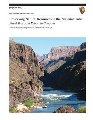 Preserving Natural Resources in the National Parks: Fiscal Year 2010 Report to Congress by U. S. Department National Park Service