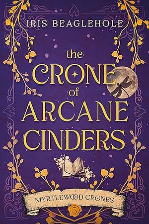 The Crone of Arcane Cinders by Iris Beaglehole