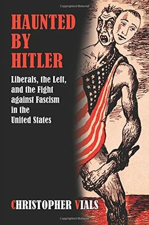 Haunted by Hitler: Liberals, the Left, and the Fight against Fascism in the United States by Christopher Vials