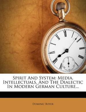 Spirit and System: Media, Intellectuals, and the Dialectic in Modern German Culture by Dominic Boyer