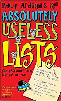 Philip Ardagh's Book of Absolutely Useless Lists, Absurd Facts, Lies, Half-truths, Thoughts, Suggestions and Musings for Every Day of the Year by Philip Ardagh