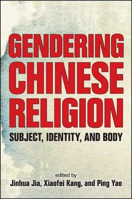 Gendering Chinese Religion: Subject, Identity, and Body by Xiaofei Kang, Jinhua Jia, Ping Yao