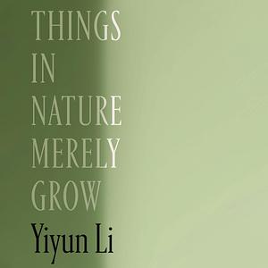 Things in Nature Merely Grow by Yiyun Li