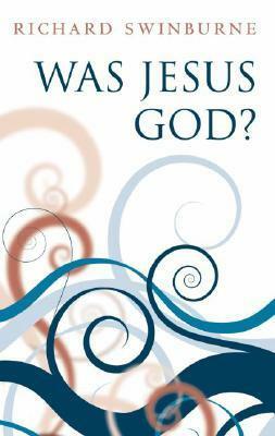 Was Jesus God? by Richard Swinburne
