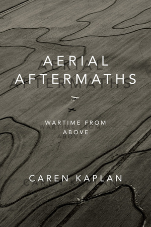 Aerial Aftermaths: Wartime from Above by Caren Kaplan