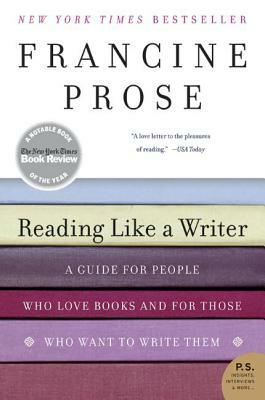 Reading Like a Writer: A Guide for People Who Love Books and for Those Who Want to Write Them by Francine Prose