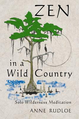 Zen in a Wild Country: Solo Wilderness Meditation by Anne Rudloe