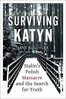 Surviving Katyn: Stalin's Polish Massacre and the Search for Truth by Jane Rogoyska