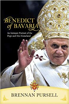 Benedict of Bavaria: An Intimate Portrait of the Pope and His Homeland by Brennan C. Pursell